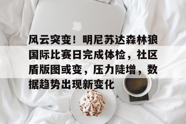 开云体育中国官方入口-风云突变！明尼苏达森林狼国际比赛日完成体检，社区盾版图或变，压力陡增，数据趋势出现新变化
