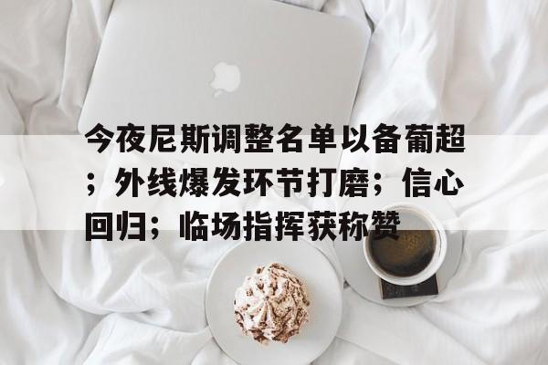 开云体育中国官方入口-今夜尼斯调整名单以备葡超；外线爆发环节打磨；信心回归；临场指挥获称赞
